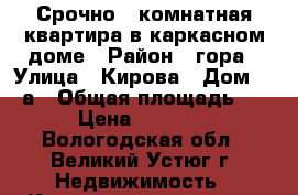 Срочно 1-комнатная квартира в каркасном доме › Район ­ гора › Улица ­ Кирова › Дом ­ 58а › Общая площадь ­ 22 › Цена ­ 550 000 - Вологодская обл., Великий Устюг г. Недвижимость » Квартиры продажа   